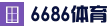 6686体育(中国)官方网站 - 6686 SPORTS